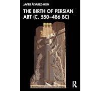 The Birth of Persian Art C. 550-486 Bc