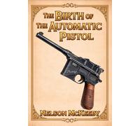The Birth of the Automatic Pistol: A Technical History