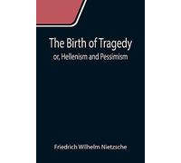 The Birth Of Tragedy; Or, Hellenism And Pessimism