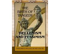 The Birth of Tragedy; or, Hellenism and Pessimism: A Philosophical Inquiry into Greek Art, Dionysian Ecstasy, and the Origins of Aesthetic Suffering along with Ancient Drama, Metaphysical Pessimism