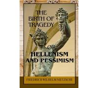 The Birth of Tragedy; or, Hellenism and Pessimism: A Philosophical Inquiry into Greek Art, Dionysian Ecstasy, and the Origins of Aesthetic Suffering along with Ancient Drama, Metaphysical Pessimism
