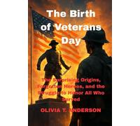 The Birth of Veterans Day: The Surprising Origins, Forgotten Heroes, and the Struggle to Honor All Who Served