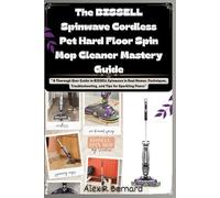 The BISSELL Spinwave Cordless Pet Hard Floor Spin Mop Cleaner Mastery Guide: “A Thorough User Guide to BISSELL Spinwave in Real Homes :Techniques, Troubleshooting, and Tips for Sparkling Floors”