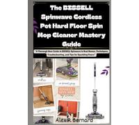 The BISSELL Spinwave Cordless Pet Hard Floor Spin Mop Cleaner Mastery Guide: “A Thorough User Guide to BISSELL Spinwave in Real Homes :Techniques, Troubleshooting, and Tips for Sparkling Floors”