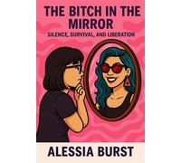The Bitch in the Mirror: Silence, Survival, and Liberation - Alessia Burst - Alessia Burst - ebook (ePub) - Livre
