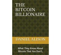 The Bitcoin Billionaires: What They Know About Bitcoin That You Don't,
