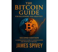 The Bitcoin Guide for Beginners and Skeptics - Second Edition: A Comprehensive Guide to Understanding and Investing in Bitcoin