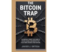 The Bitcoin Trap: The Brutally Honest 2025 Guide to Bitcoin, Scams, and Secrets That Could Make or Break Your Fortune