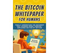 The Bitcoin Whitepaper for Humans: Finally Understand the Document That Changed Money Forever - Explained Section by Section