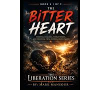 The Bitter Heart: Finding Healing, Forgiveness, and Freedom from Hidden Resentment