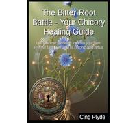 The Bitter-Root Battle - Your Chicory Healing Guide: Use Chinese medicine to detox your liver, reverse fatty liver, and fix chronic acid reflux