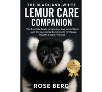 THE BLACK-AND-WHITE LEMUR CARE COMPANION: The Essential Guide to Housing, Specialized Diets, and Environmental Enrichment for Happy, Healthy Exotic Primates.