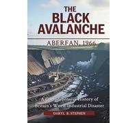The Black Avalanche: Aberfan, 1966: A Comprehensive History of Britain’s Worst Industrial Disaster