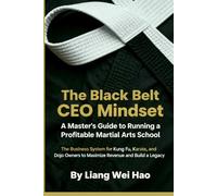 The Black Belt CEO Mindset: A Master's Guide to Running a Profitable Martial Arts School: The Business System for Kung Fu, Karate, and Dojo Owners to Maximize Revenue and Build a Legacy