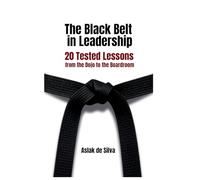The Black Belt in Leadership: 20 Tested Lessons from the Dojo to the Boardroom