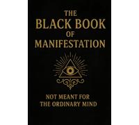 The Black Book of Manifestation: Hidden Secrets & Forbidden Techniques to Shape Your Reality