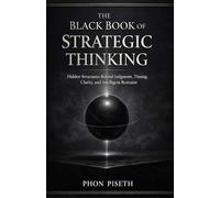 The Black Book of Strategic Thinking: Hidden Structures Behind Judgment, Timing, Clarity, and Intelligent Restraint