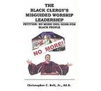 The Black Clergy's Misguided Worship Leadership: No More Idol Gods for Black People Bell, Christopher, Jr. (Auteur)