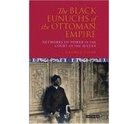 The Black Eunuchs Of The Ottoman Empire: Networks Of Power In The Court Of The Sultan
