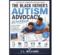 The Black Father’s Autism Advocacy Workbook: Tools, Templates, Trackers, and Strategies for Navigating Autism with Confidence