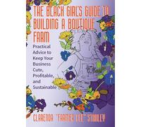 The Black Girl’s Guide to Building a Boutique Farm: Practical Advice to Keep Your Business Cute, Profitable, and Sustainable