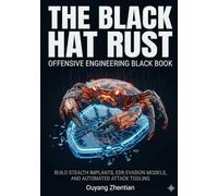 THE BLACK HAT RUST OFFENSIVE ENGINEERING BLACK BOOK: ADVANCED MALWARE AND RED TEAM DEVELOPMENT BUILD STEALTH IMPLANTS, EDR EVASION MODELS, CROSS-PLATFORM EXECUTIONs AND AUTOMATED ATTACK TOOLING