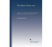The Black Hawk war: Including a review of Black Hawk's life; illustrated with upward of three hundred rare and interesting portraits and views