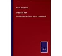The Black ManHis antecedents his genius and his achievements - William Wells Brown - BoD Third Party Titles - Livre en Anglais William Wells BrownWilliam Wells Brown (Auteur)