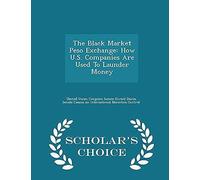 The Black Market Peso Exchange: How U.S. Companies Are Used To Launder Money - Scholar's Choice Edition