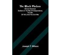 The Black Phalanx; African American Soldiers In The War Of Independence, The War Of 1812, And The Civil War