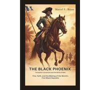 The Black Phoenix: Toussaint Louverture and the Birth of Haiti: Fire, Faith, and the Making of the World’s First Black Republic