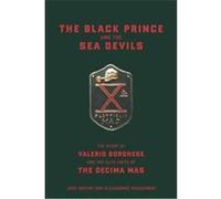 The Black Prince And The Sea Devils: The Story Of Valerio Borghese And The Elite Units Of The Decima Mas