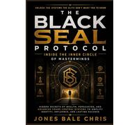 THE BLACK SEAL PROTOCOL - INSIDE THE INNER CIRCLE OF MASTERMINDS: Hidden Secrets of Wealth, Persuasion, and Advanced Frame Control Systems to Amplify Identity, Influence, and Lasting Success