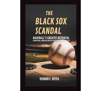 The Black Sox Scandal: Baseball’s Greatest Betrayal: Corruption, Gambling, and the Fixed World Series of 1919
