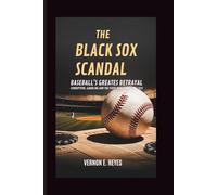 The Black Sox Scandal: Baseball’s Greatest Betrayal: Corruption, Gambling, and the Fixed World Series of 1919