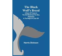 The Black Wolf's Breed; A Story Of France In The Old World And The New, Happening In The Reign Of Louis Xiv