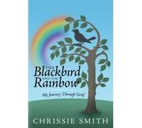 The Blackbird and the Rainbow: My Journey Through Grief Smith, Chrissie (Auteur)