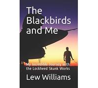 The Blackbirds And Me: My Incredible Journey With The Lockheed Skunk Works