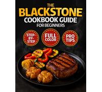The Blackstone Cookbook Guide for Beginners: The Ultimate Illustrated Outdoor Cooking Companion for Flat Top Griddle & Grill Recipes with Step-by-Step Tutorials, Full-Color Meals, Pro Tips, BONUS !