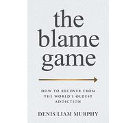 The Blame Game: How to Recover from the World's Oldest Addiction