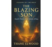 The Blazing Son: A Devotional Journey with Daniel into the Fiery Throne of the Ancient of Days and the Coming Son of Man