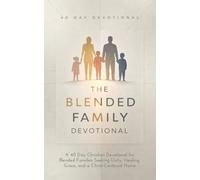 The Blended Family Devotional: A 40 Day Christian Devotional for Blended Families, Step Parents, and Children Navigating Divorce, Remarriage, ... Faith, Love, and Building a God Honoring Home