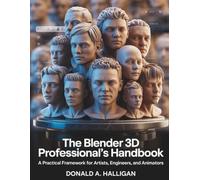 The Blender 3D Professional's Handbook: A Practical Framework for Artists, Engineers, and Animators