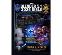 The Blender 5.1 2026 Bible: 3-in-1 Illustrated Guide to 3D Modelling, Sculpting, Texturing, Animation, Geometry Nodes, Lighting, Rendering and Compositing - Step-by-Step Tutorials, Real-World Workflow