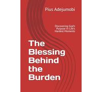 The Blessing Behind the Burden: Discovering God's Purpose In Life's Hardest Moments