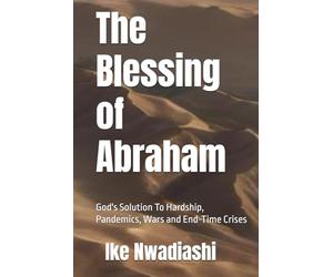 The Blessing of Abraham: God's Solution To Hardship, Pandemics, Wars and End-Time Crises