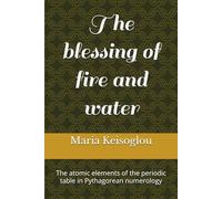 The Blessing Of Fire And Water: The Atomic Elements Of The Periodic Table In Pythagorean Numerology (Hesperus And Venus Rose Tornado)