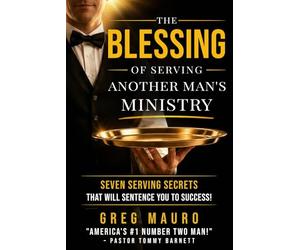 The Blessing Of Serving Another Man's Ministry: Seven Serving Secrets That Will Sentence You To Success!