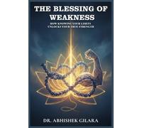 THE BLESSING OF WEAKNESS: How Knowing Your Limits Unlocks Your True Strength