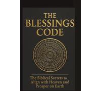 The Blessings Code: The Biblical Secrets to Align with Heaven and Prosper on Earth